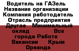 Водитель на ГАЗель › Название организации ­ Компания-работодатель › Отрасль предприятия ­ Другое › Минимальный оклад ­ 25 000 - Все города Работа » Вакансии   . Крым,Ореанда